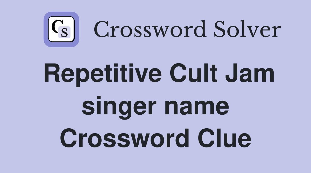 Repetitive Cult Jam singer name Crossword Clue
