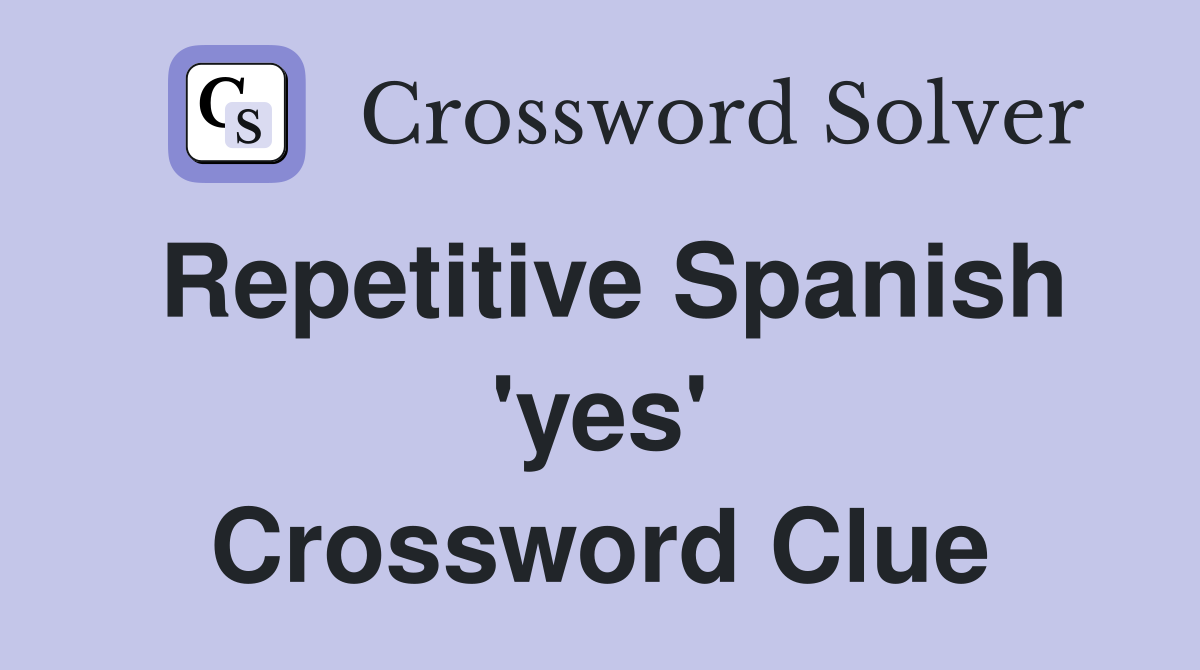 Repetitive Spanish 'yes' Crossword Clue