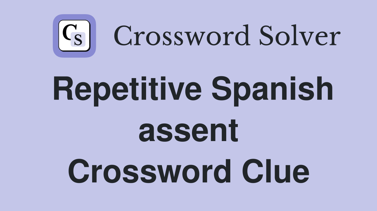 Repetitive Spanish assent Crossword Clue