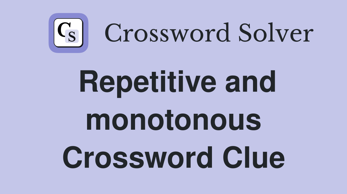 Repetitive and monotonous Crossword Clue