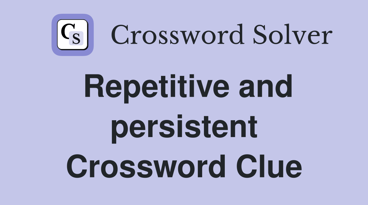 Repetitive and persistent Crossword Clue