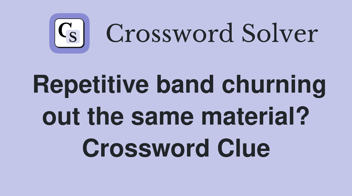 Repetitive band churning out the same material? Crossword Clue