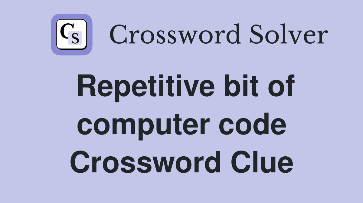 Repetitive bit of computer code Crossword Clue