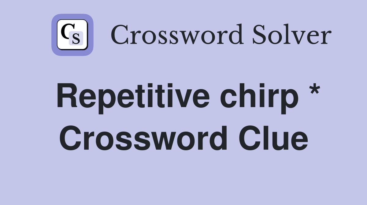 Repetitive chirp * Crossword Clue