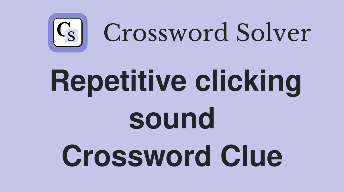 Repetitive clicking sound Crossword Clue