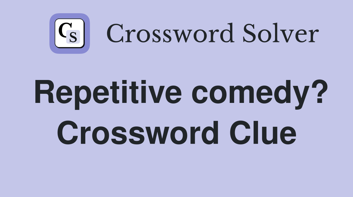 Repetitive comedy? Crossword Clue