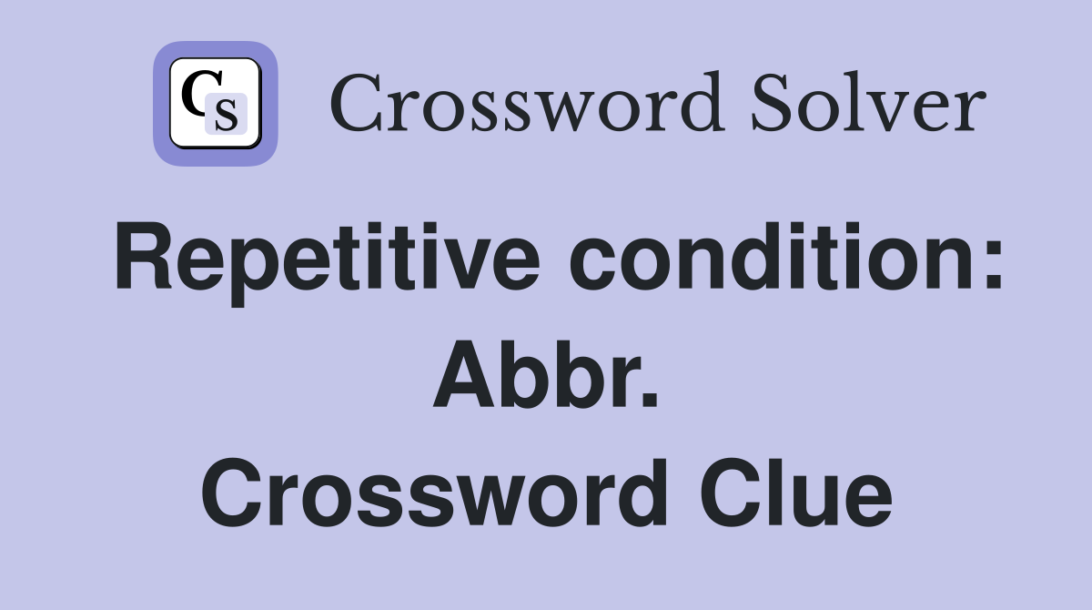 Repetitive condition: Abbr. Crossword Clue