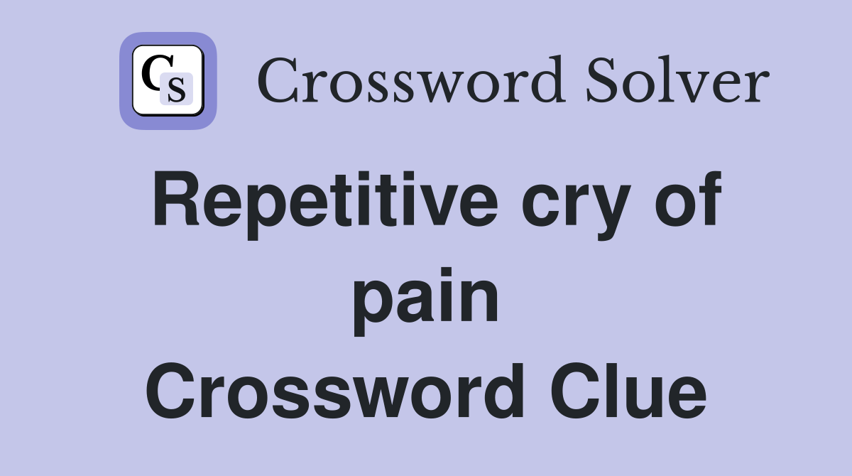 Repetitive cry of pain Crossword Clue