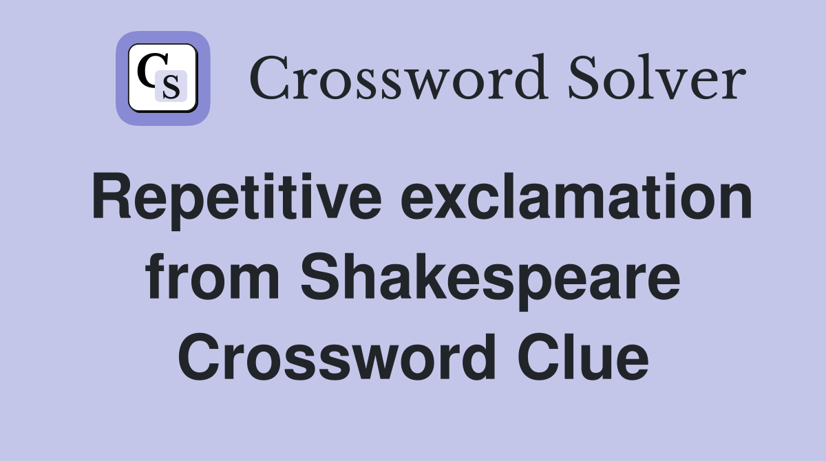 Repetitive exclamation from Shakespeare Crossword Clue