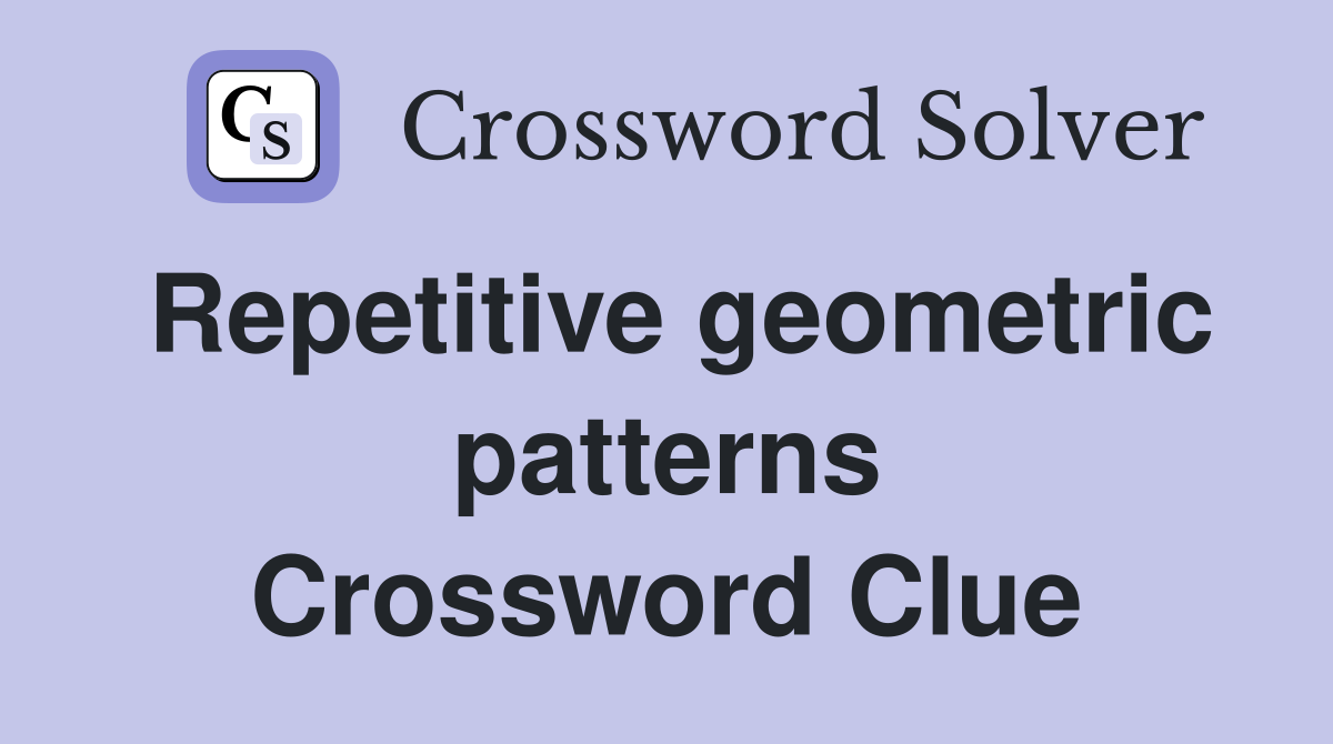 Repetitive geometric patterns Crossword Clue