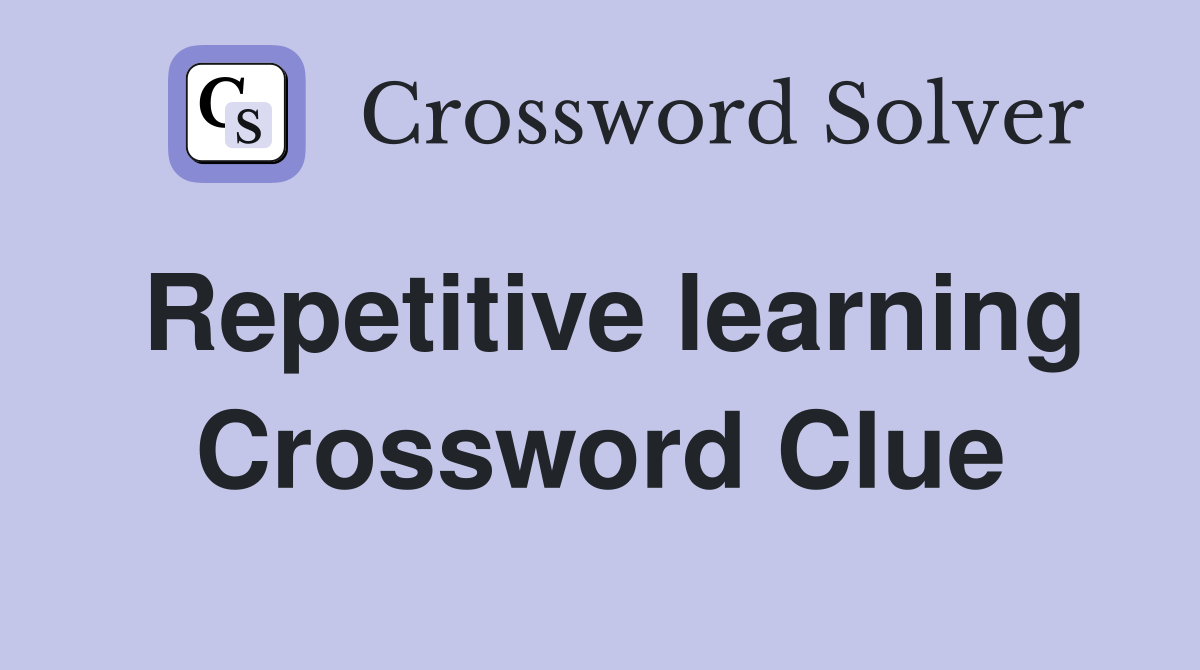 Repetitive learning Crossword Clue