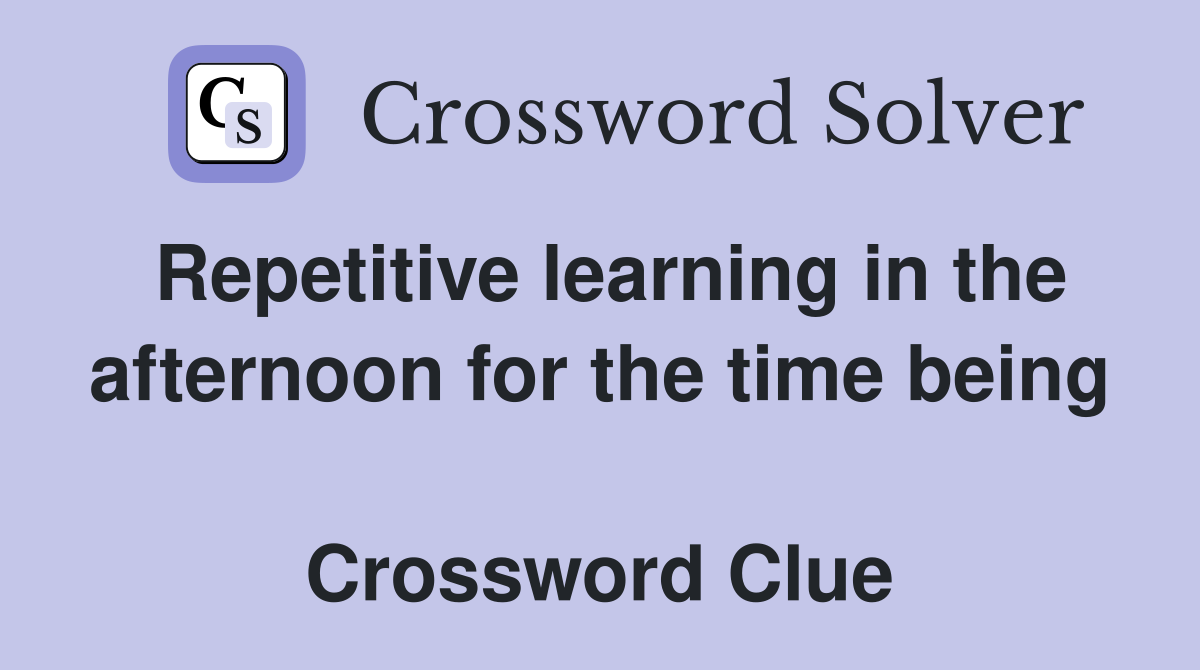 Repetitive learning in the afternoon for the time being  Crossword Clue
