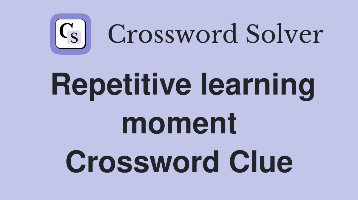 Repetitive learning moment Crossword Clue