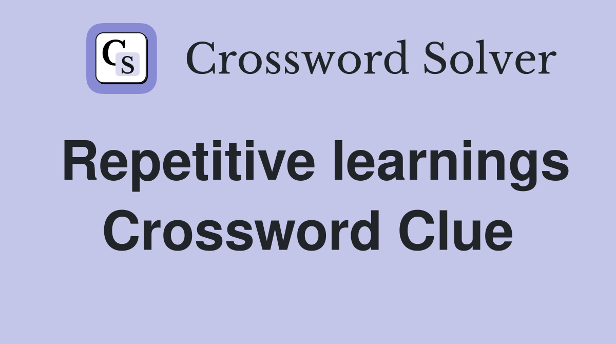 Repetitive learnings Crossword Clue