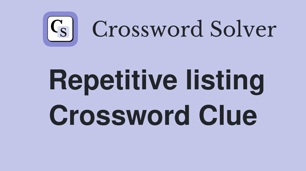 Repetitive listing Crossword Clue