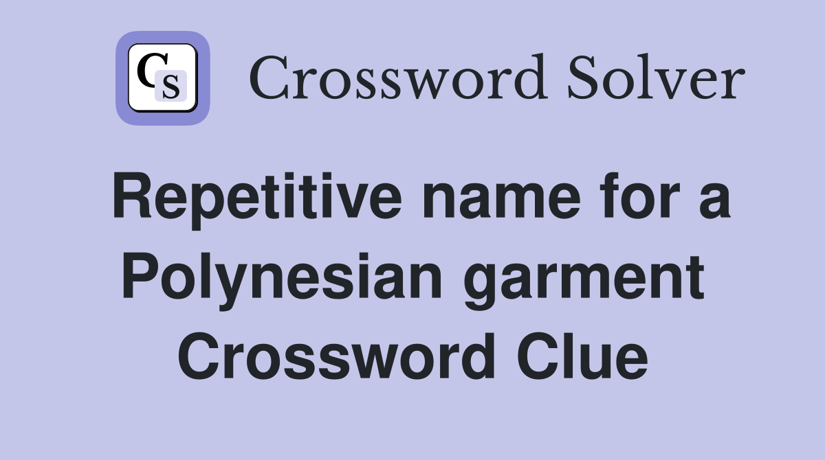 Repetitive name for a Polynesian garment Crossword Clue
