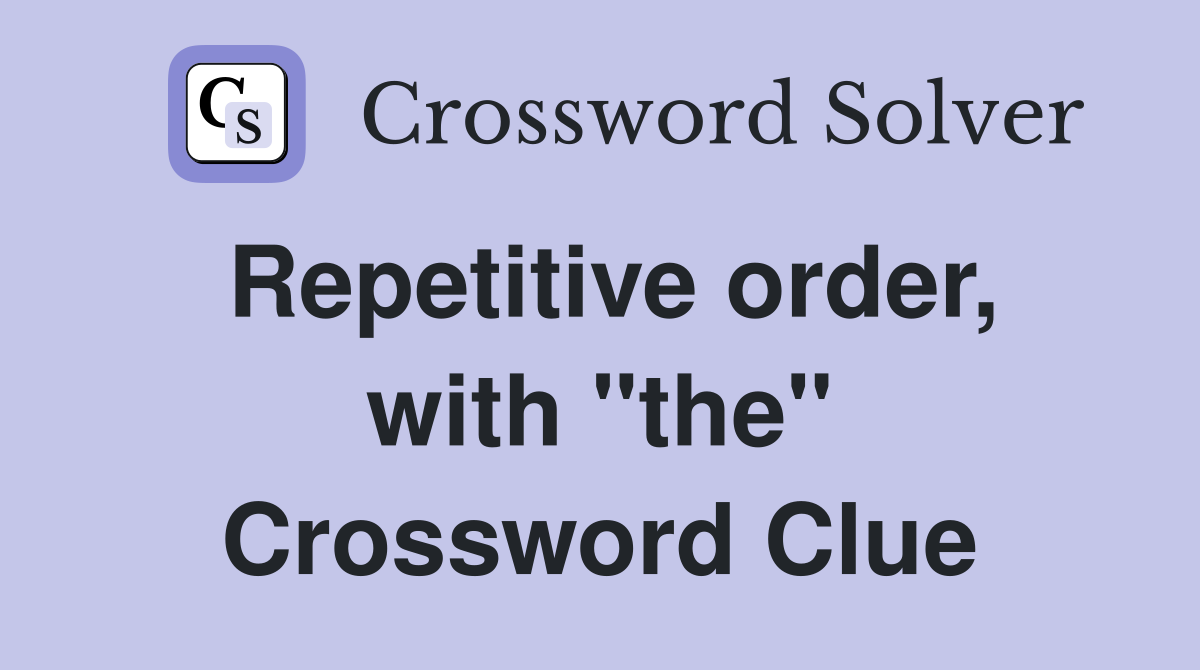 Repetitive order, with "the" Crossword Clue