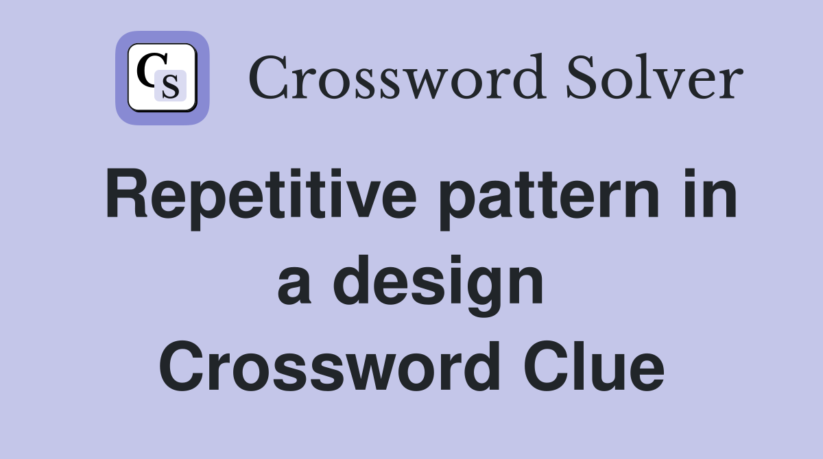 Repetitive pattern in a design Crossword Clue