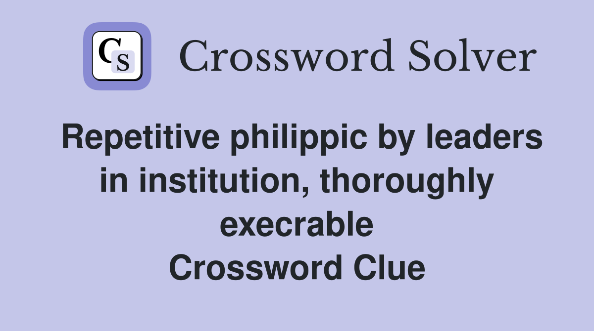 Repetitive philippic by leaders in institution, thoroughly execrable Crossword Clue