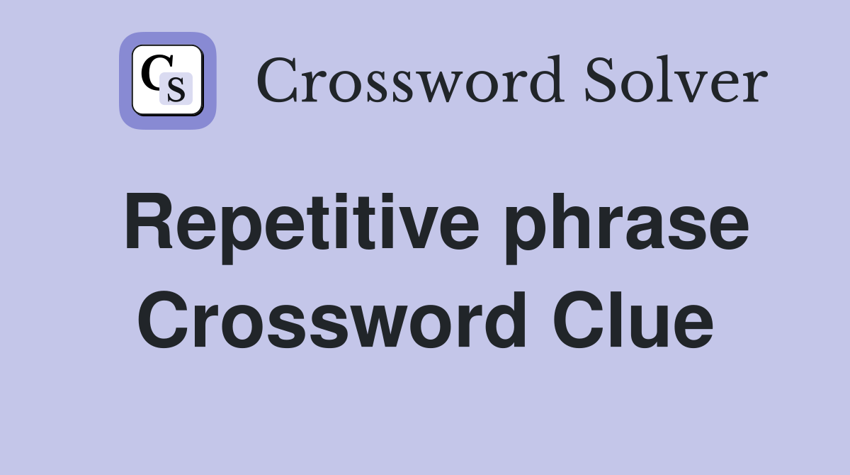 Repetitive phrase Crossword Clue