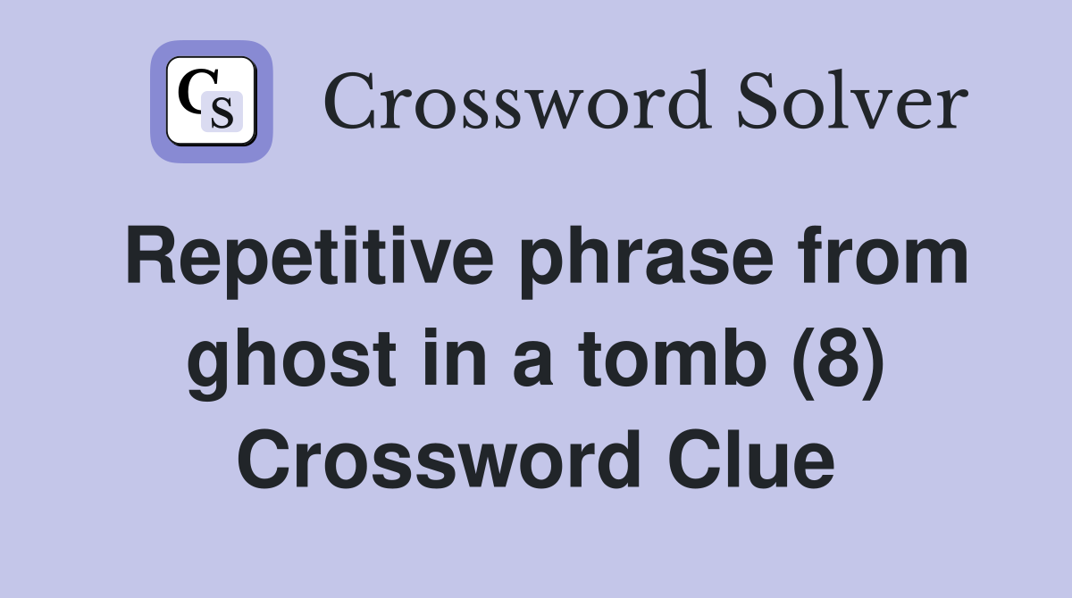 Repetitive phrase from ghost in a tomb (8) Crossword Clue