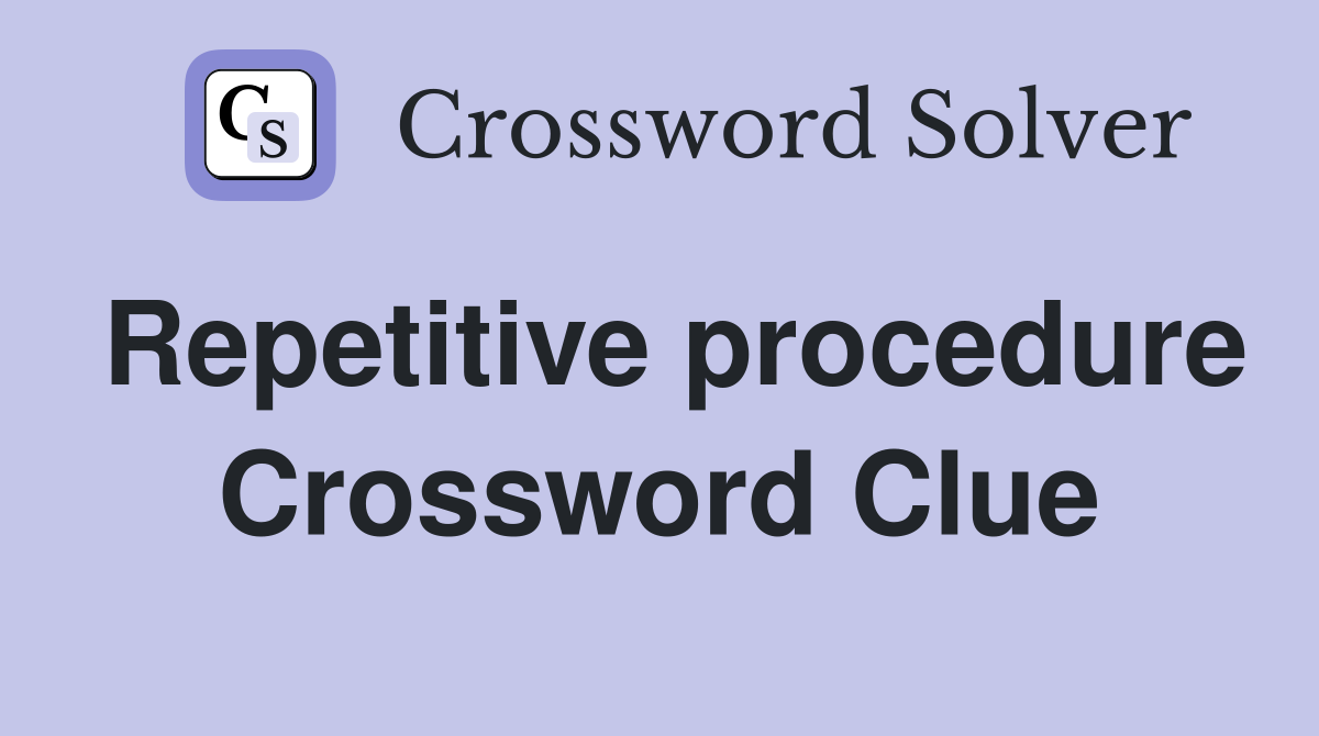 Repetitive procedure Crossword Clue