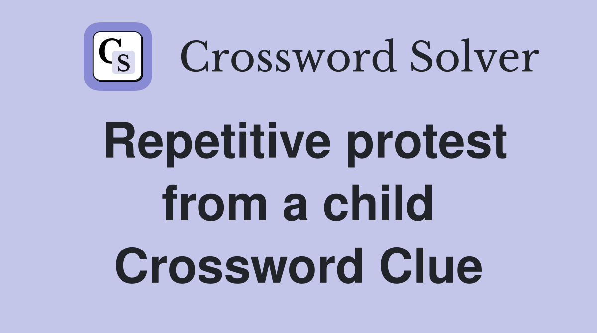 Repetitive protest from a child Crossword Clue
