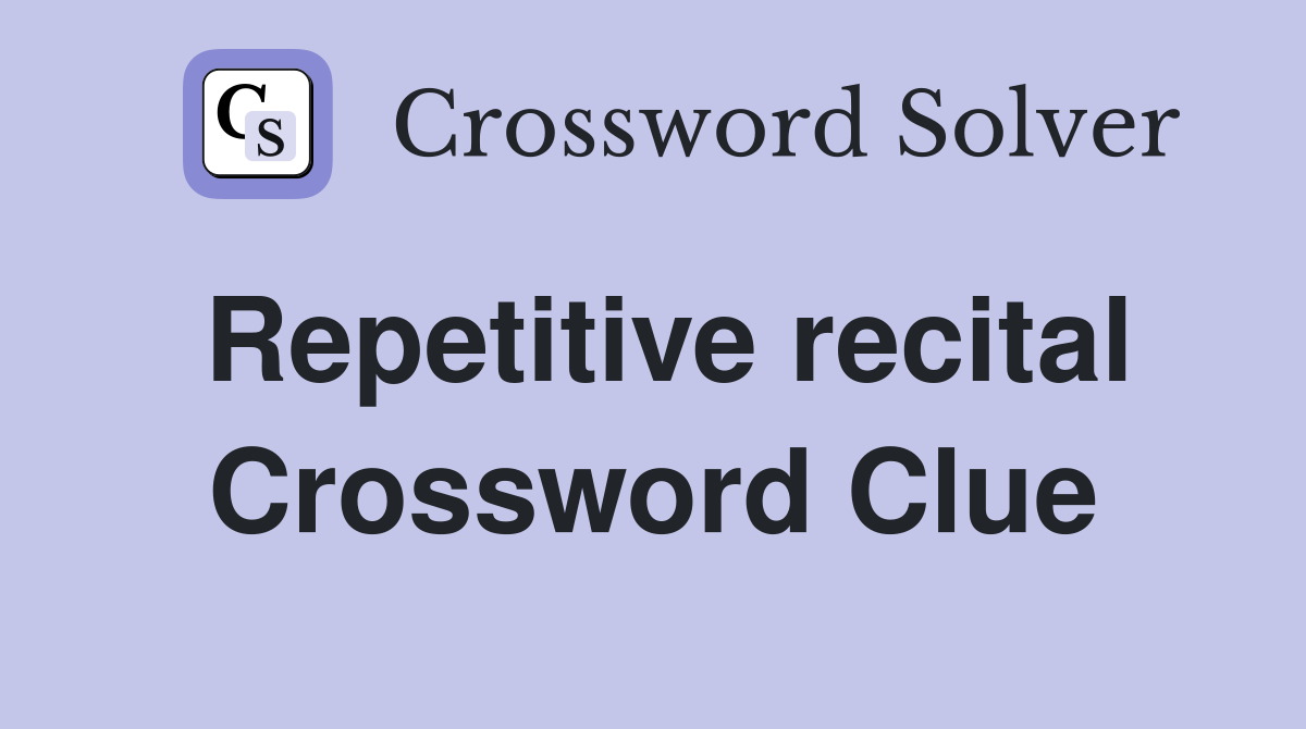 Repetitive recital Crossword Clue