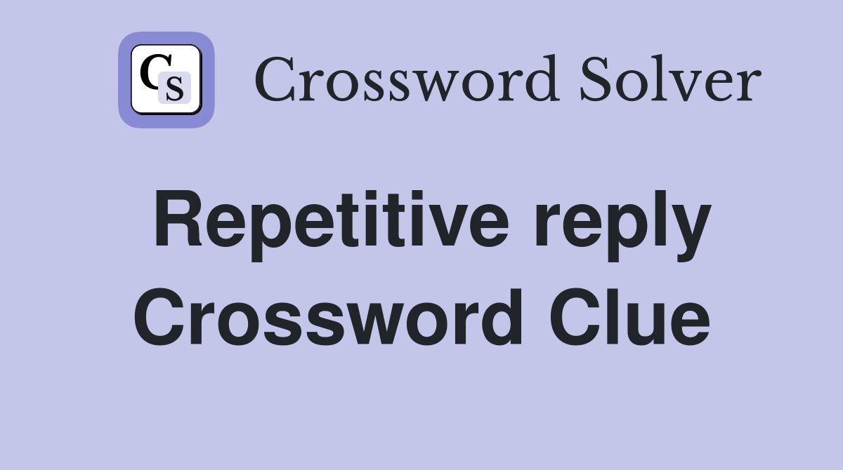 Repetitive reply Crossword Clue