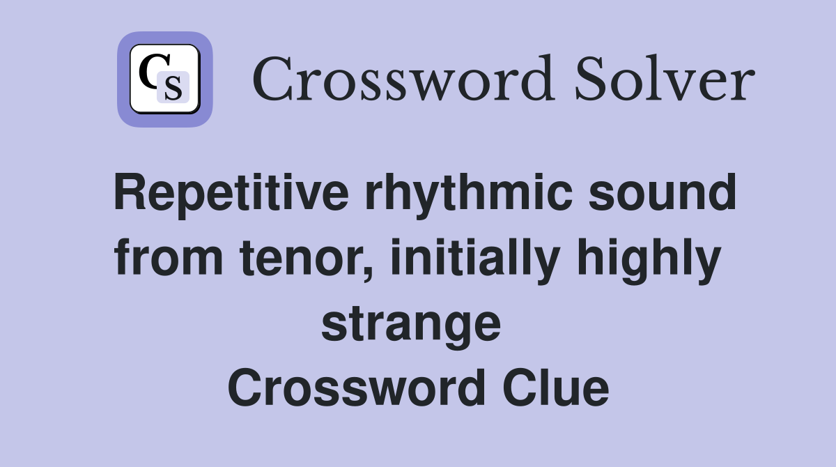 Repetitive rhythmic sound from tenor, initially highly strange  Crossword Clue