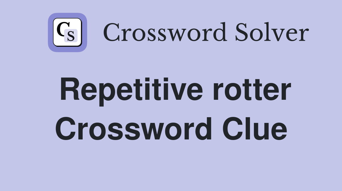 Repetitive rotter Crossword Clue