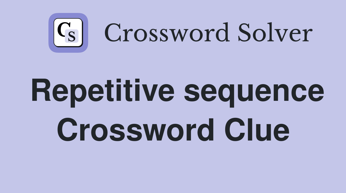 Repetitive sequence Crossword Clue