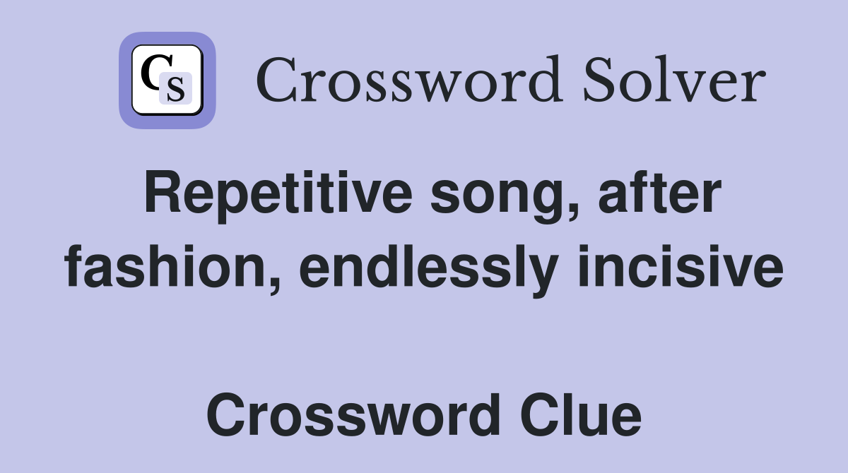 Repetitive song, after fashion, endlessly incisive  Crossword Clue