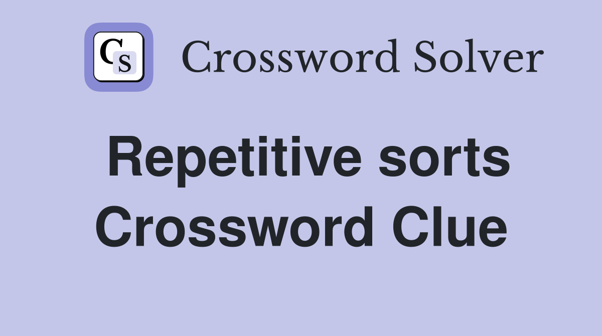 Repetitive sorts Crossword Clue