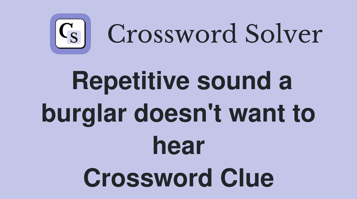 Repetitive sound a burglar doesn't want to hear Crossword Clue