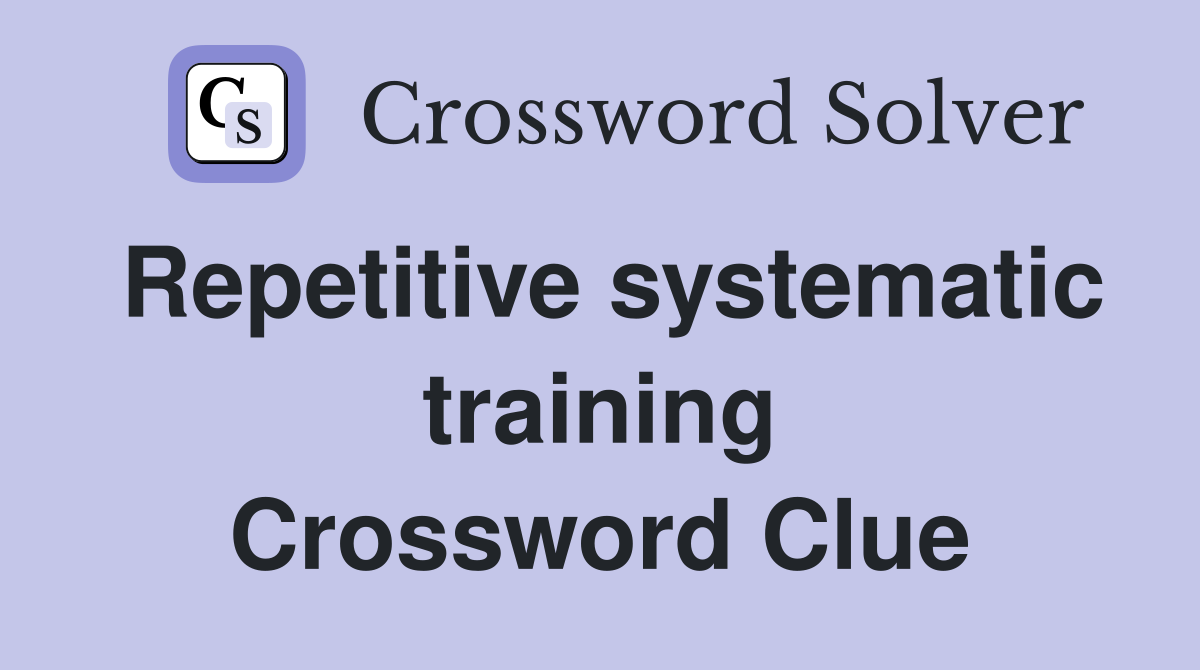 Repetitive systematic training Crossword Clue