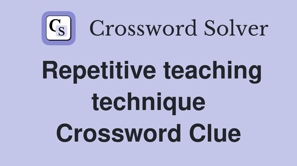 Repetitive teaching technique Crossword Clue