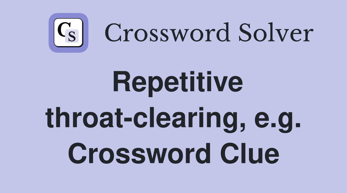 Repetitive throat-clearing, e.g. Crossword Clue