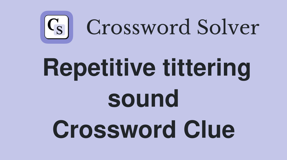 Repetitive tittering sound Crossword Clue