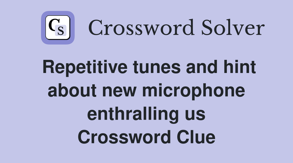 Repetitive tunes and hint about new microphone enthralling us Crossword Clue