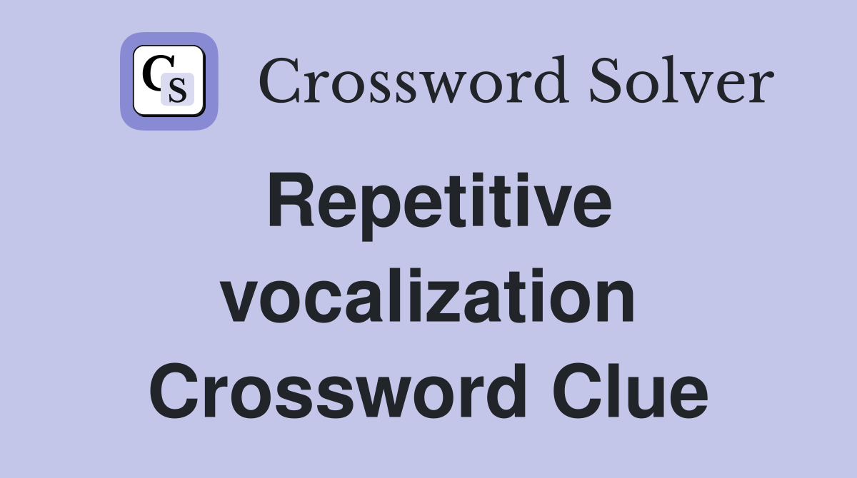 Repetitive vocalization Crossword Clue