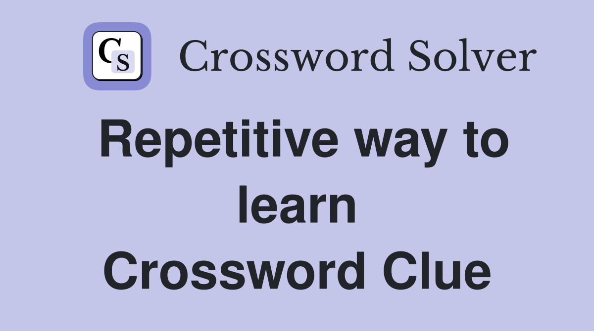Repetitive way to learn Crossword Clue