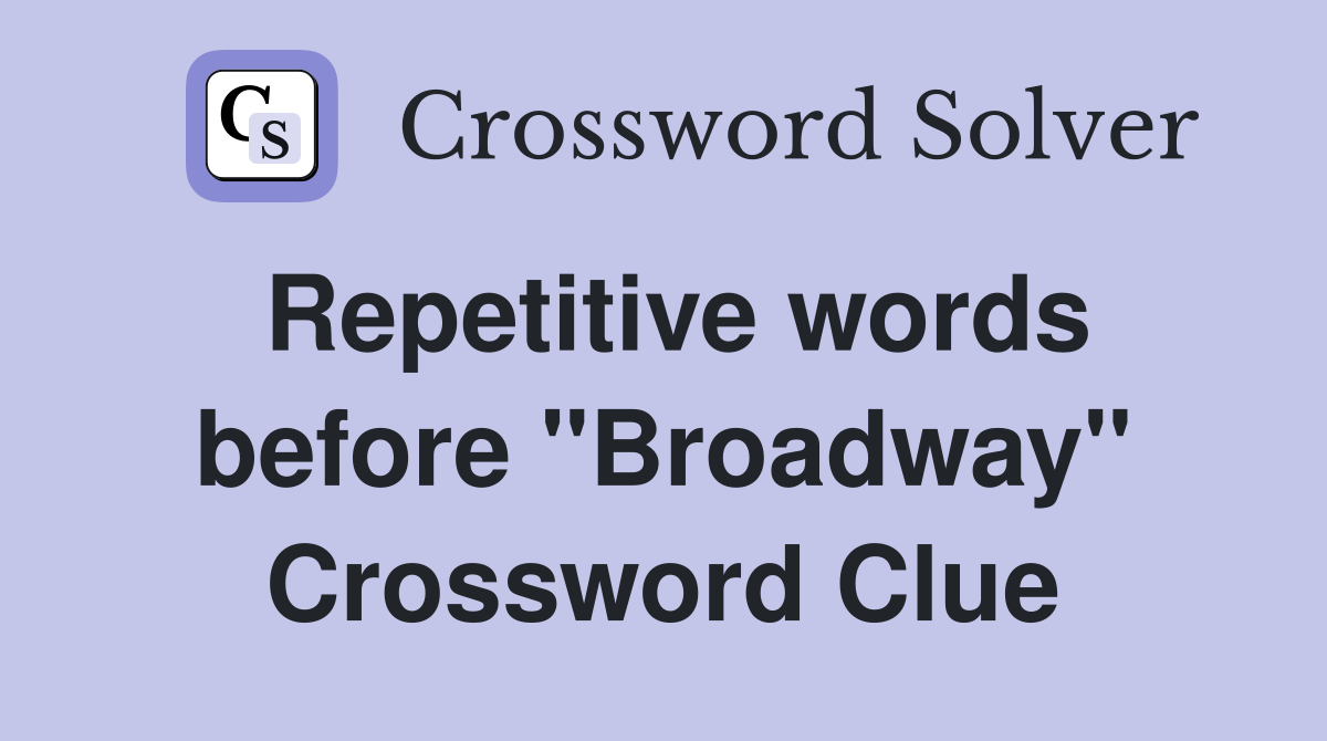 Repetitive words before "Broadway" Crossword Clue