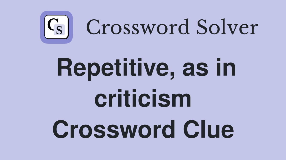 Repetitive, as in criticism Crossword Clue