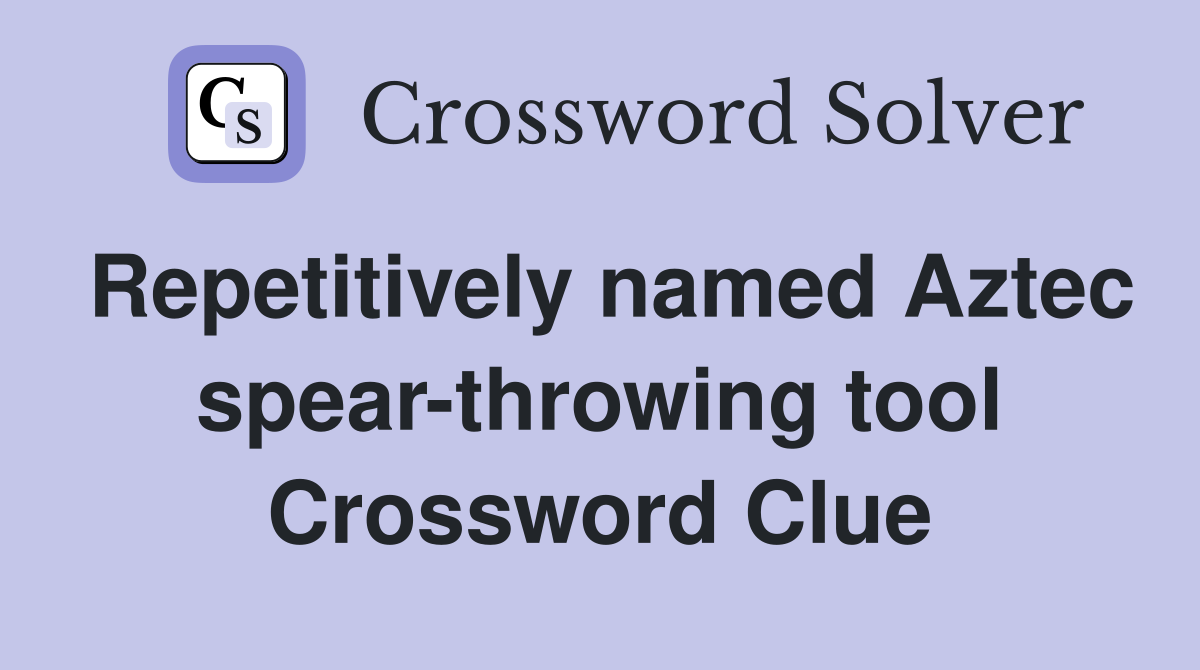 Repetitively named Aztec spear-throwing tool Crossword Clue