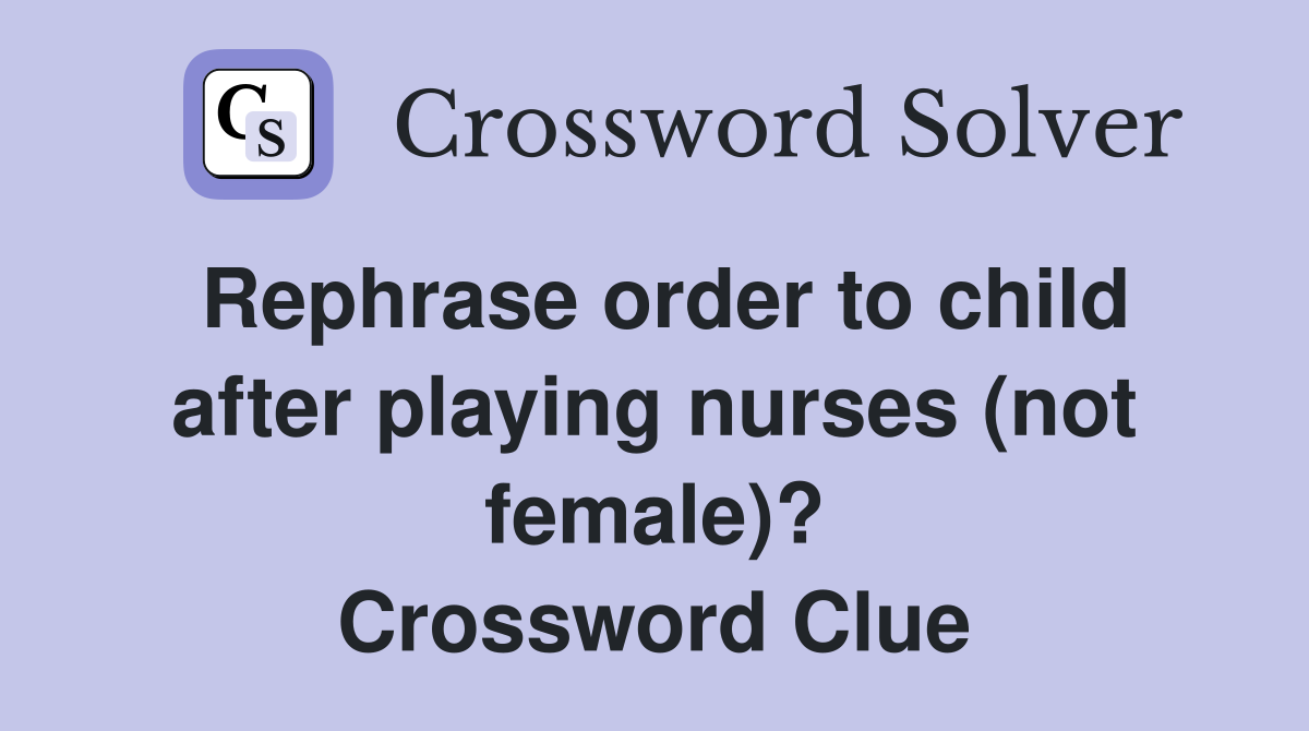 Rephrase order to child after playing nurses (not female)? Crossword Clue