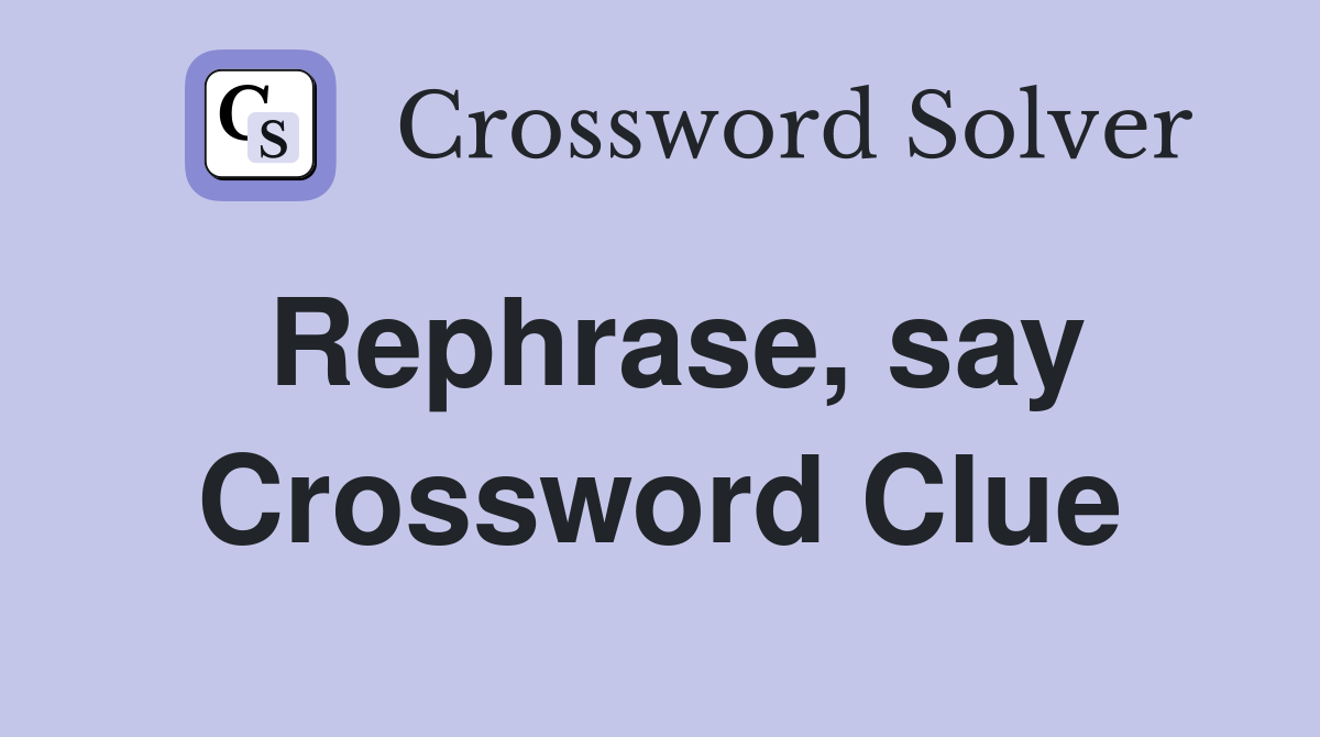 Rephrase, say Crossword Clue