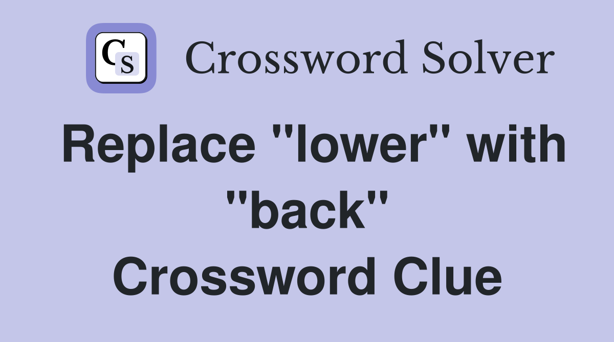 Replace "lower" with "back" Crossword Clue