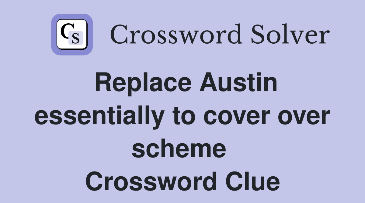 Replace Austin essentially to cover over scheme  Crossword Clue
