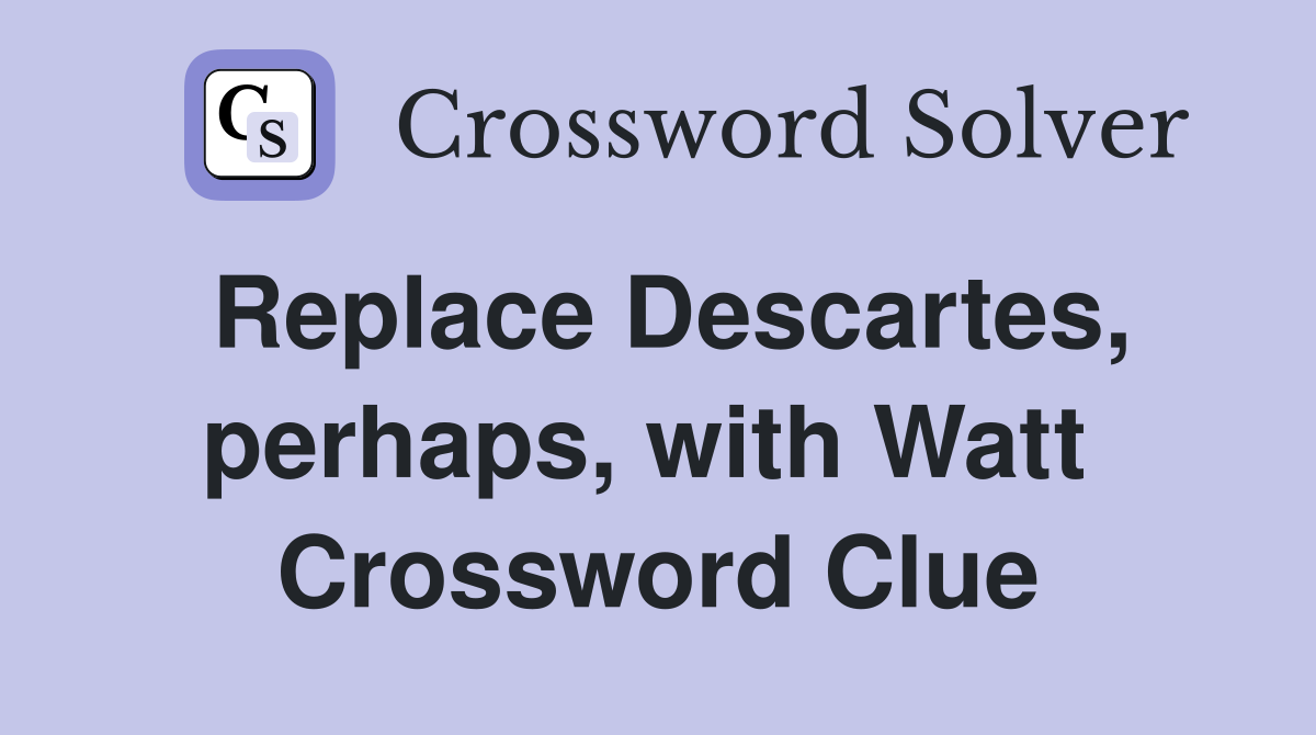 Replace Descartes, perhaps, with Watt  Crossword Clue